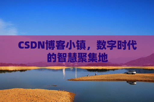 CSDN博客小镇,数字时代的智慧聚集地 CSDN博客小镇,数字时代的智慧聚集地